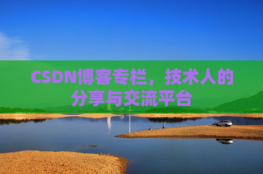 CSDN博客专栏,技术人的分享与交流平台